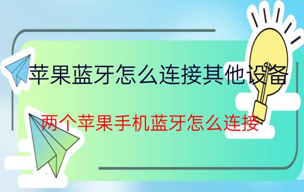 苹果蓝牙怎么连接其他设备 两个苹果手机蓝牙怎么连接？